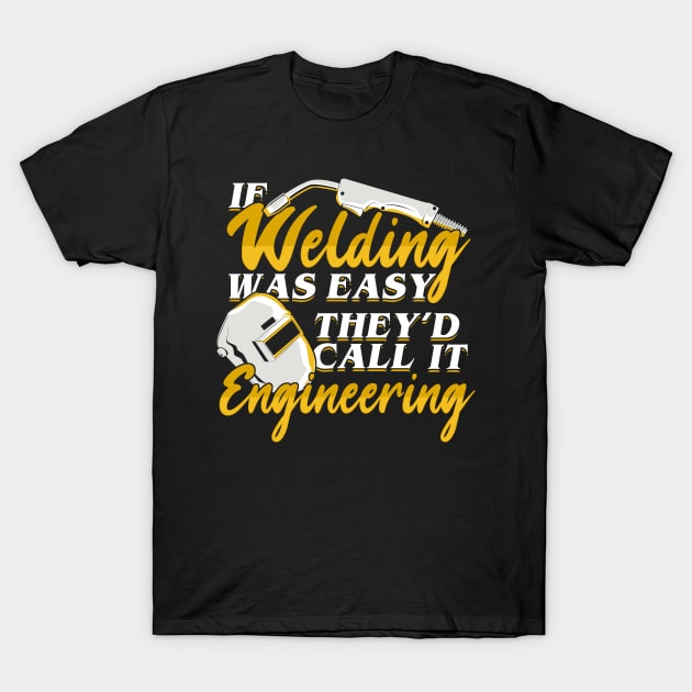 If Welding Was Easy They'd Call It Engineering T-Shirt by Dolde08